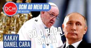 DCM Ao Meio-Dia: Papa se oferece para mediar negociações entre Rússia e Ucrânia; Putin errou o cálculo?